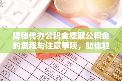 宝丰揭秘代办公积金提取公积金的流程与注意事项，助你轻松拿回属于你的钱