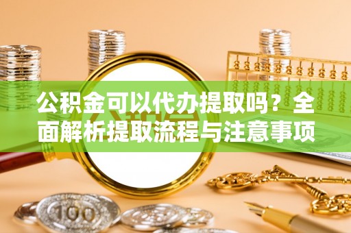 宝丰公积金可以代办提取吗？全面解析提取流程与注意事项