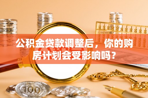 宝丰公积金贷款调整后，你的购房计划会受影响吗？