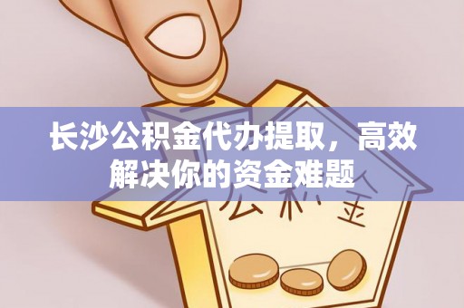 宝丰长沙公积金代办提取，高效解决你的资金难题