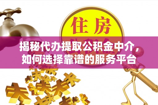 宝丰揭秘代办提取公积金中介，如何选择靠谱的服务平台