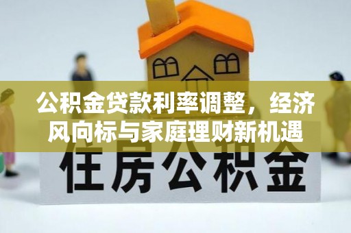宝丰公积金贷款利率调整，经济风向标与家庭理财新机遇