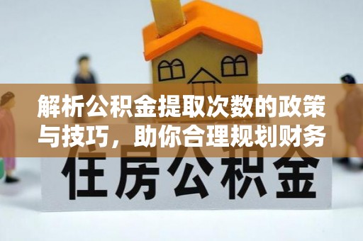 宝丰解析公积金提取次数的政策与技巧，助你合理规划财务未来