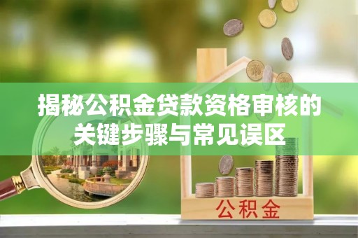 宝丰揭秘公积金贷款资格审核的关键步骤与常见误区