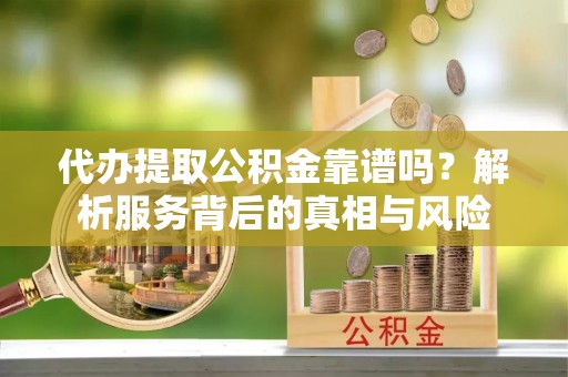 宝丰代办提取公积金靠谱吗？解析服务背后的真相与风险