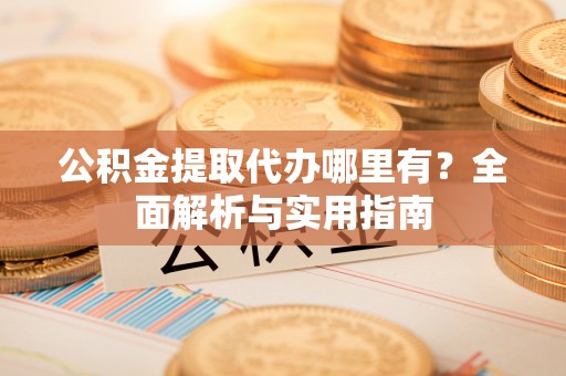 宝丰公积金提取代办哪里有？全面解析与实用指南