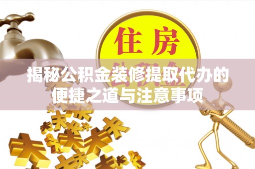 宝丰揭秘公积金装修提取代办的便捷之道与注意事项