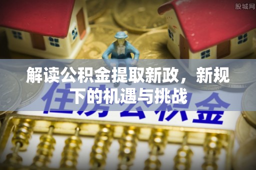 宝丰解读公积金提取新政，新规下的机遇与挑战