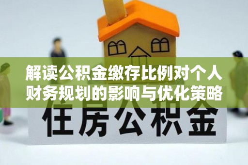 宝丰解读公积金缴存比例对个人财务规划的影响与优化策略