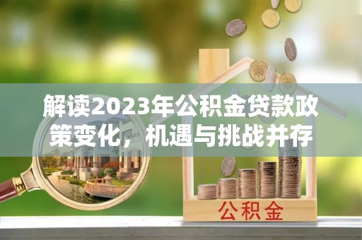 宝丰解读2023年公积金贷款政策变化，机遇与挑战并存