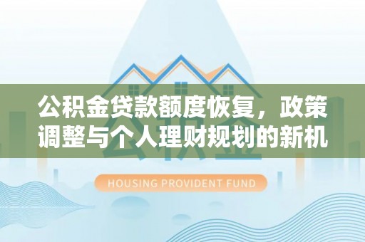 宝丰公积金贷款额度恢复，政策调整与个人理财规划的新机遇