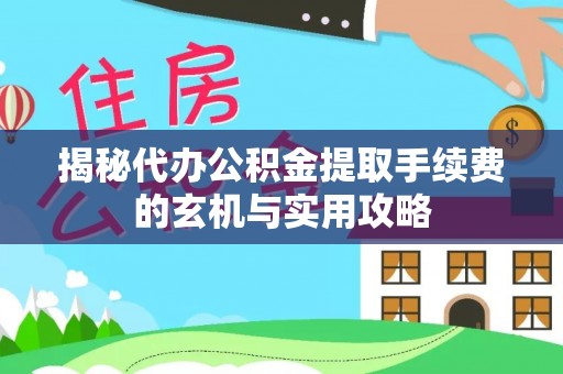 宝丰揭秘代办公积金提取手续费的玄机与实用攻略
