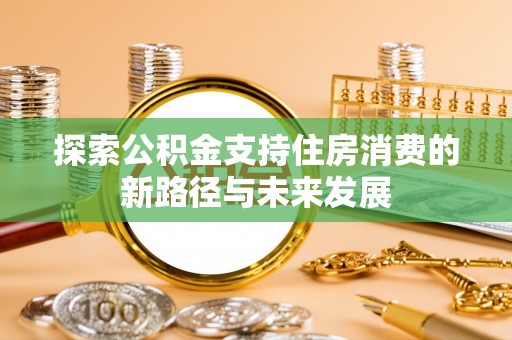 宝丰探索公积金支持住房消费的新路径与未来发展