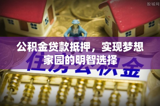 宝丰公积金贷款抵押，实现梦想家园的明智选择