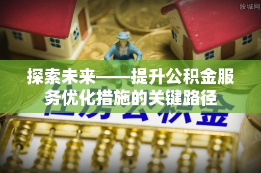 宝丰探索未来——提升公积金服务优化措施的关键路径