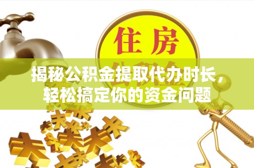 宝丰揭秘公积金提取代办时长，轻松搞定你的资金问题