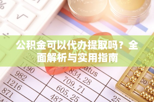 宝丰公积金可以代办提取吗？全面解析与实用指南