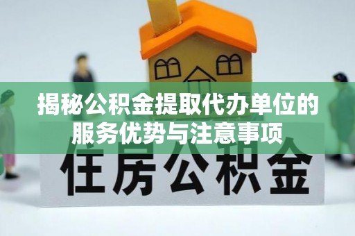 宝丰揭秘公积金提取代办单位的服务优势与注意事项