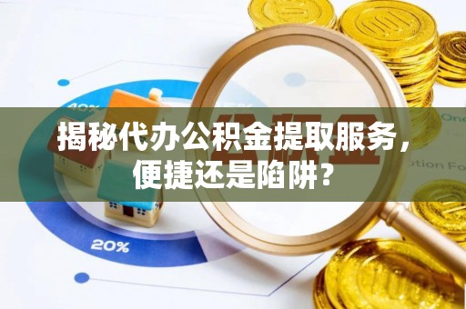 宝丰揭秘代办公积金提取服务，便捷还是陷阱？