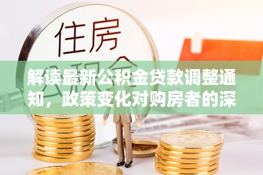 宝丰解读最新公积金贷款调整通知，政策变化对购房者的深远影响