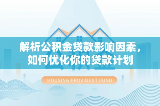 宝丰解析公积金贷款影响因素，如何优化你的贷款计划
