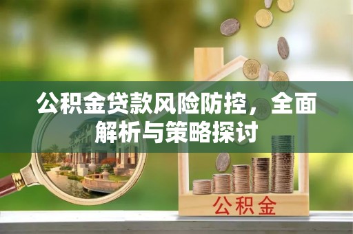 宝丰公积金贷款风险防控，全面解析与策略探讨