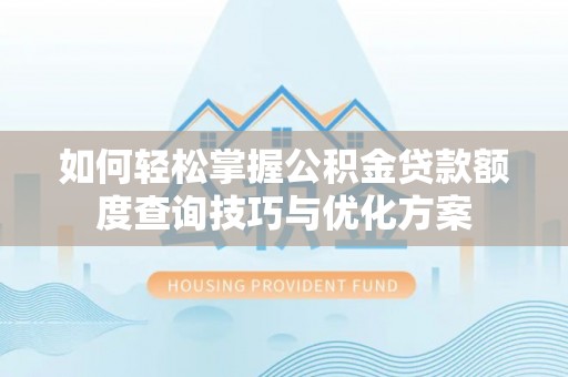 宝丰如何轻松掌握公积金贷款额度查询技巧与优化方案