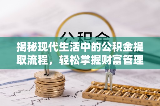 宝丰揭秘现代生活中的公积金提取流程，轻松掌握财富管理新技能