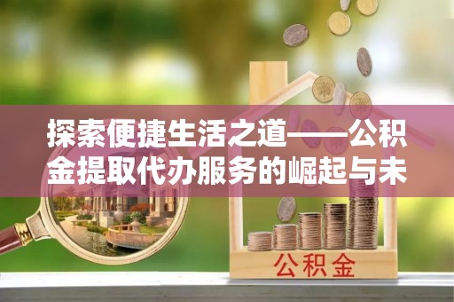 宝丰探索便捷生活之道——公积金提取代办服务的崛起与未来