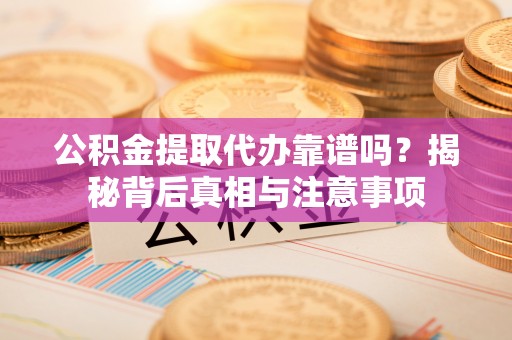 宝丰公积金提取代办靠谱吗？揭秘背后真相与注意事项