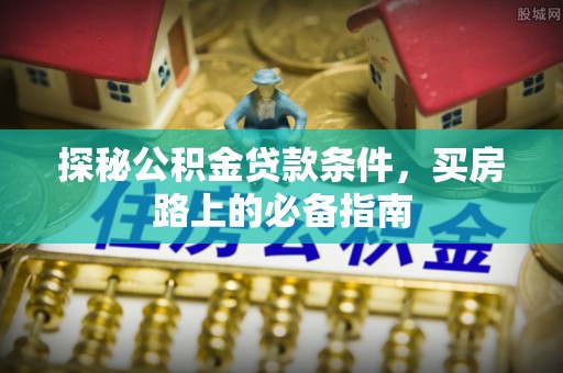 宝丰探秘公积金贷款条件，买房路上的必备指南