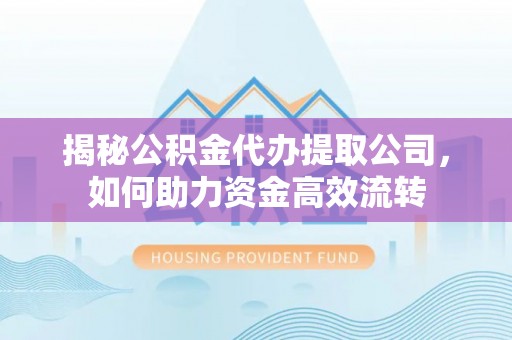 宝丰揭秘公积金代办提取公司，如何助力资金高效流转