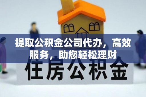 宝丰提取公积金公司代办，高效服务，助您轻松理财