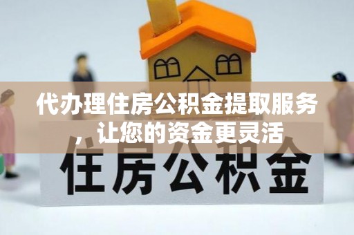 宝丰代办理住房公积金提取服务，让您的资金更灵活