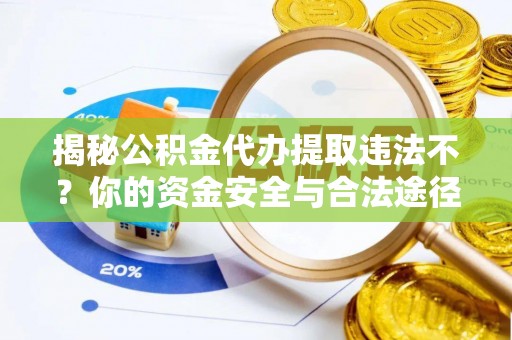 宝丰揭秘公积金代办提取违法不？你的资金安全与合法途径解析