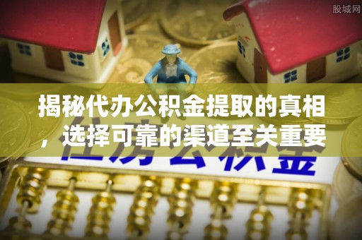 宝丰揭秘代办公积金提取的真相，选择可靠的渠道至关重要