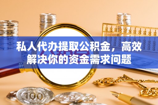 宝丰私人代办提取公积金，高效解决你的资金需求问题