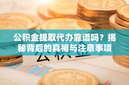 宝丰公积金提取代办靠谱吗？揭秘背后的真相与注意事项