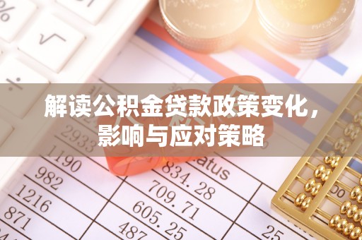 宝丰解读公积金贷款政策变化，影响与应对策略