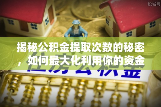 宝丰揭秘公积金提取次数的秘密，如何最大化利用你的资金