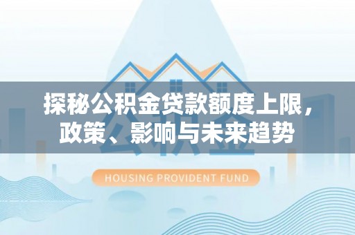 宝丰探秘公积金贷款额度上限，政策、影响与未来趋势