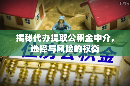 宝丰揭秘代办提取公积金中介，选择与风险的权衡