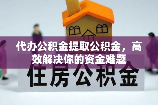 宝丰代办公积金提取公积金，高效解决你的资金难题