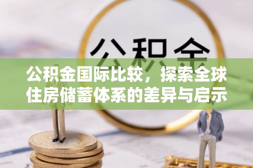 宝丰公积金国际比较，探索全球住房储蓄体系的差异与启示