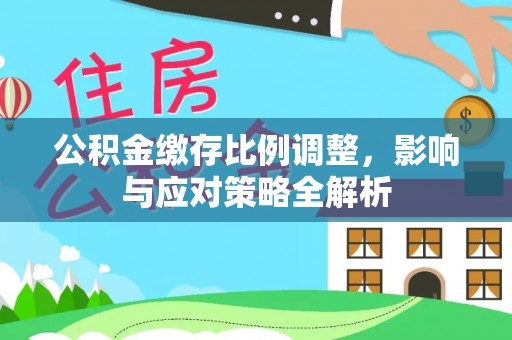 宝丰公积金缴存比例调整，影响与应对策略全解析
