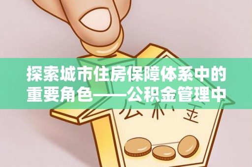 宝丰探索城市住房保障体系中的重要角色——公积金管理中心