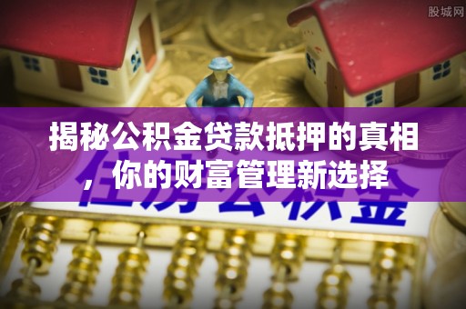 宝丰揭秘公积金贷款抵押的真相，你的财富管理新选择