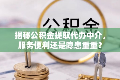 宝丰揭秘公积金提取代办中介，服务便利还是隐患重重？