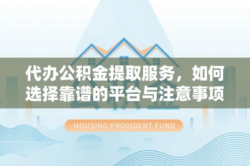 宝丰代办公积金提取服务，如何选择靠谱的平台与注意事项
