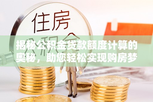 宝丰揭秘公积金贷款额度计算的奥秘，助您轻松实现购房梦想